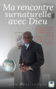 Title: Ma rencontre surnaturelle avec Dieu, Author: Jean-Marc Soboth