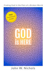 Title: GOD is HERE: Finding God in the Pain of a Broken World, Author: John W. Nichols