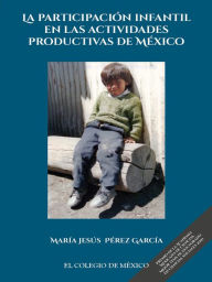Title: La participacion infantil en las actividades productivas de Mexico, Author: Maria Jesus Perez Garcia