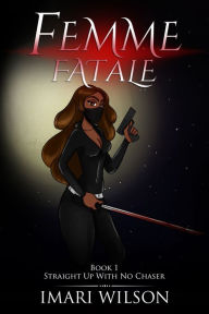 Title: Femme Fatale Book 1: Straight Up With No Chaser, Author: Imari Wilson