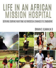 Title: LIFE IN AN AFRICAN MISSION HOSPITAL, Author: Dwain C. Illman M.D.