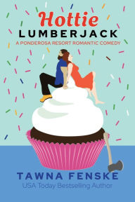 Title: Hottie Lumberjack: A small town grumpy sunshine romantic comedy, Author: Tawna Fenske