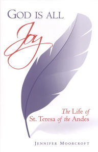 Title: God is All Joy: The Life of St. Teresa of the Andes, Author: Jennifer Moorcroft