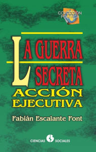 Title: La guerra secreta. Accion ejecutiva, Author: Fabian Escalante Font
