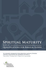 Title: Spiritual Maturity: Based on Qualifications for Biblical Elders, Author: Biblical Eldership Resources Team