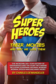 Title: Superheroes, Their Movies, And Why We Love Them, Author: Charles Dewandeler