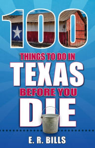Title: 100 Things to Do in Texas Before You Die, Author: E. R. Bills