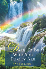 Title: Dare to be Who You Really Are, Author: Pat Kelbaugh