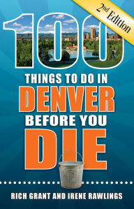 Title: 100 Things to Do in Denver Before You Die, Second Edition, Author: Rich Grant