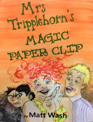 Title: Mrs Tripplehorn's Magic Paper Clip, Author: Matt Wash