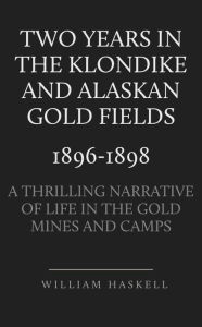 Title: Two Years in the Klondike, Author: William Haskell