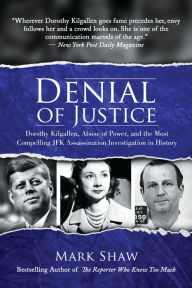 Title: Denial of Justice: Dorothy Kilgallen, Abuse of Power, and the Most Compelling JFK Assassination Investigation in History, Author: Mark Shaw