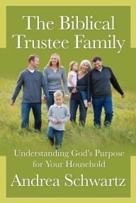 Title: The Biblical Trustee Family: Understanding God's Purpose for Your Household, Author: Andrea G. Schwartz