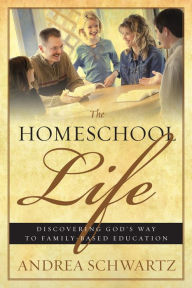 Title: The Homeschool Life: Discovering God's Way to Family-based Education, Author: Andrea G. Schwartz