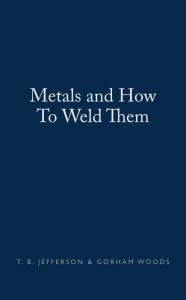 Title: Metals and How To Weld Them, Author: T. B. Jefferson