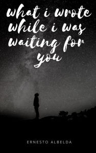 Title: what i wrote while i was waiting for you, Author: Ernesto Albelda