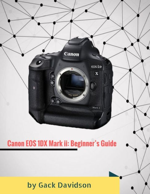 Canon Eos 1dx Mark Ii: Beginners Guide by Gack Davidson | eBook | Barnes u0026  Noble®