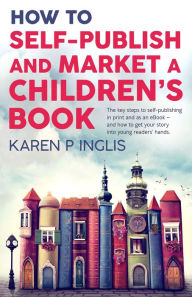 Title: How to Self-publish and Market a Children's Book, Author: Karen P Inglis