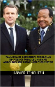 Title: PAUL BIYA OF CAMEROON: Three-plus Decades of Misrule under an Anachronistic French-imposed System, Author: Janvier Tchouteu