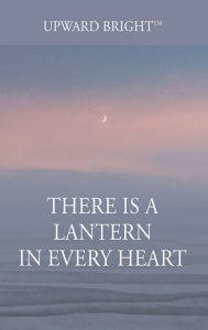 Title: There Is a Lantern In Every Heart, Author: Upward Bright