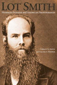 Title: Lot Smith: Mormon Pioneer and American Frontiersman, Author: Carmen R. Smith