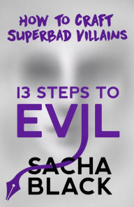 Title: 13 Steps To Evil: How To Craft A Superbad Villain, Author: Sacha Black
