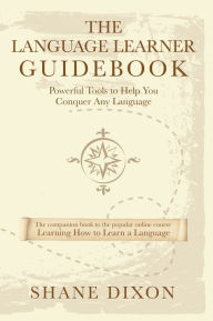 Title: The Language Learner Guidebook: Powerful Tools to Help You Conquer Any Language, Author: Shane Dixon