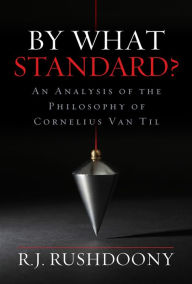 Title: By What Standard?: An Analysis of the Philosophy of Cornelius Van Til, Author: R. J. Rushdoony