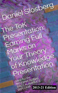 Title: The ToK Presentation: Earning Full Marks on Your Theory of Knowledge Presentation, Author: Mr. Slosberg