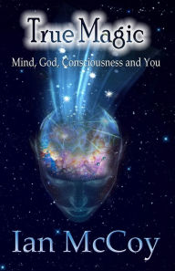 Title: True Magic: Mind, God, Consciousness and You, Author: Ian McCoy