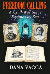 Title: Freedom Calling: A Civil War Slave Escapes By Sea, Author: Dana Vacca