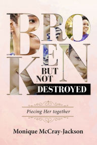 Title: Broken, But Not Destroyed, Author: Monique McCray-Jackson