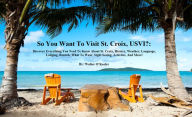 Title: So You Want To Visit St. Croix, USVI?: Discover Everything You Need To Know About St. Croix, Author: Walter O'Keefer