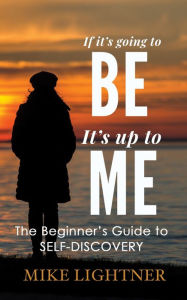 Title: If Its Going To BE, Its Up To ME!, Author: Mike Lightner