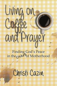 Title: Living on Coffee and Prayer, Author: Christi Cazin