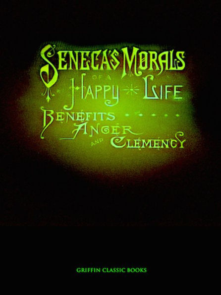 Seneca's Morals of a Happy Life, Benefits, Anger and Clemency