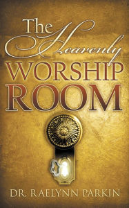 Title: The Heavenly Worship Room, Author: Raelynn Parkin