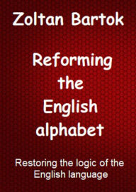 Title: Reforming the English alphabet, Author: Zoltan Bartok