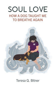 Title: Soul Love: How A Dog Taught Me to Breathe Again, Author: Teresa Bitner