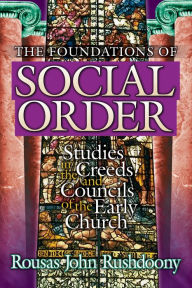 Title: The Foundations of Social Order: Studies in the Creeds and Councils of the Early Church, Author: R. J. Rushdoony
