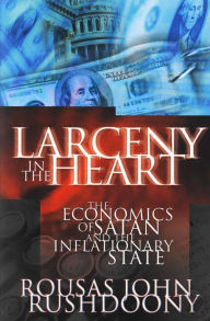 Title: Larceny in the Heart: The Economics of Satan and the Inflationary State, Author: R. J. Rushdoony