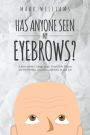 Has Anyone Seen My Eyebrows: A Story of how Courage, Hope, Great Faith, Prayers and Perseverance can make a difference i