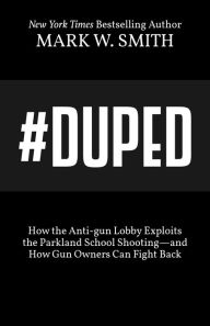 Title: #Duped: How the Anti-gun Lobby Exploits the Parkland School Shootingand How Gun Owners Can Fight Back, Author: Mark W. Smith