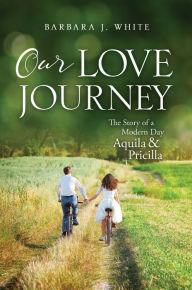 Title: Our Love Journey The Story of a Modern Day Aquila and Pricilla, Author: Barbara J. White