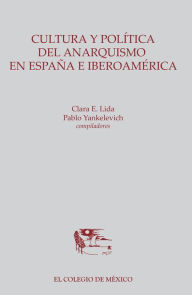 Title: Cultura y politica del anarquismo en Espana e Iberoamerica, Author: Clara Lida