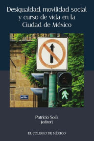 Title: Desigualdad, movilidad social y curso de vida en la ciudad de Mexico, Author: Patricio Solis