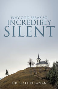 Title: Why God Seems So Incredibly Silent, Author: Dr. Gale Newman