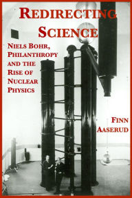 Title: Redirecting Science: Niels Bohr, Philanthropy, and the Rise of Nuclear Physics, Author: Finn Aaserud
