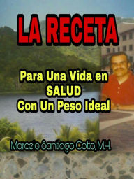 Title: LA RECETA PARA UNA VIDA EN SALUD CON UN PESO IDEAL, Author: Marcelo Santiago Cotto