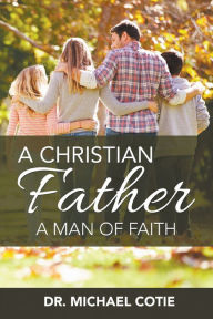 Title: A Christian Father, A Man of Faith, Author: Michael Cotie